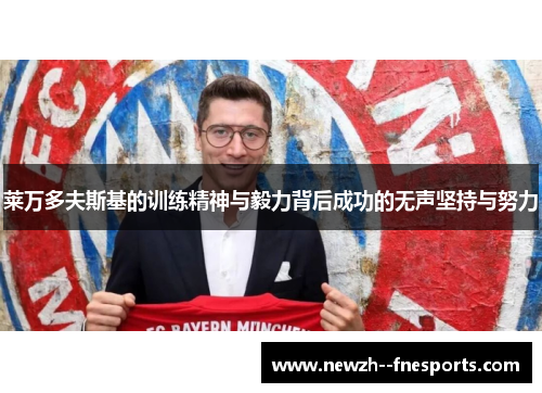 莱万多夫斯基的训练精神与毅力背后成功的无声坚持与努力 莱万多夫斯基的训练精神与毅力背后成功的无声坚持与努力