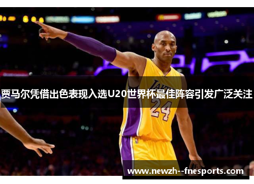 贾马尔凭借出色表现入选U20世界杯最佳阵容引发广泛关注