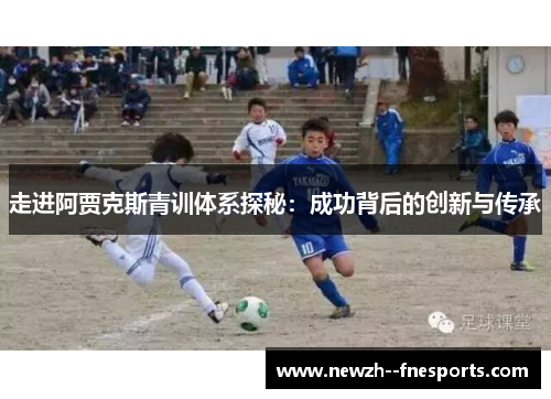 走进阿贾克斯青训体系探秘：成功背后的创新与传承