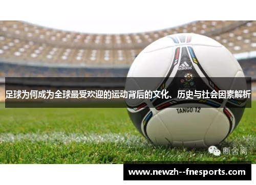 足球为何成为全球最受欢迎的运动背后的文化、历史与社会因素解析 足球为何成为全球最受欢迎的运动背后的文化、历史与社会因素解析