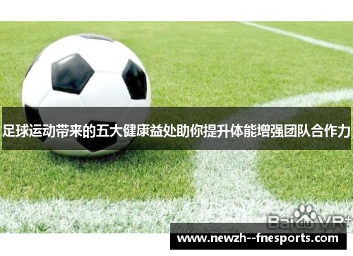 足球运动带来的五大健康益处助你提升体能增强团队合作力