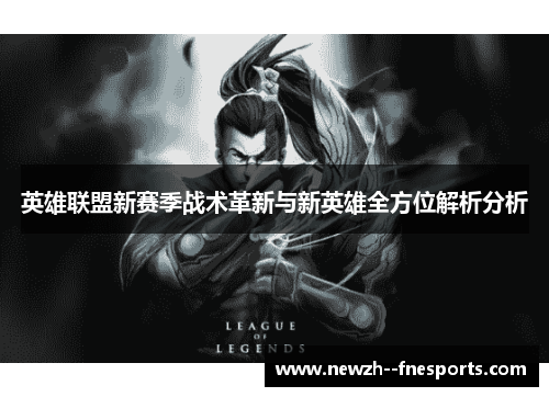 英雄联盟新赛季战术革新与新英雄全方位解析分析 英雄联盟新赛季战术革新与新英雄全方位解析分析