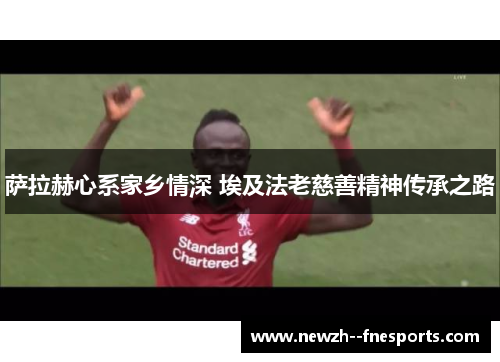 萨拉赫心系家乡情深 埃及法老慈善精神传承之路