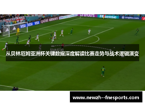 从贝林厄姆亚洲杯关键数据深度解读比赛走势与战术逻辑演变