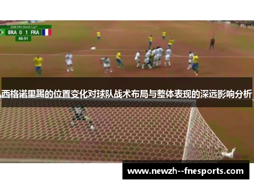 西格诺里踢的位置变化对球队战术布局与整体表现的深远影响分析