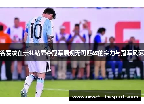 谷爱凌在崇礼站勇夺冠军展现无可匹敌的实力与冠军风范