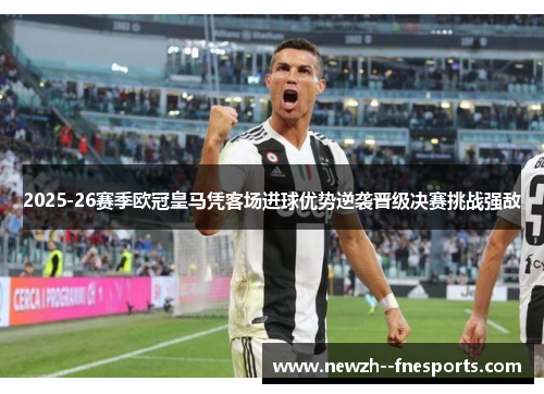 2025-26赛季欧冠皇马凭客场进球优势逆袭晋级决赛挑战强敌