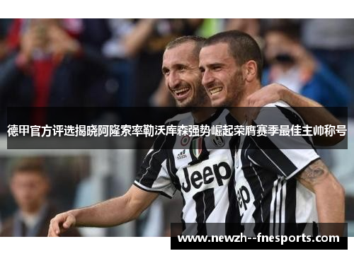 德甲官方评选揭晓阿隆索率勒沃库森强势崛起荣膺赛季最佳主帅称号