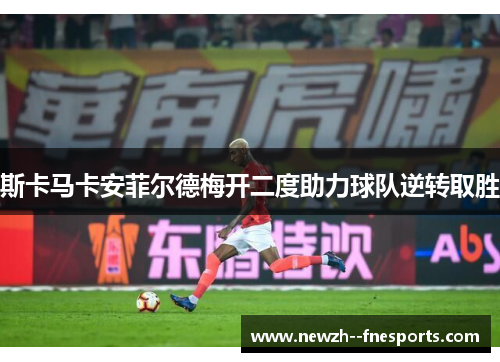 斯卡马卡安菲尔德梅开二度助力球队逆转取胜