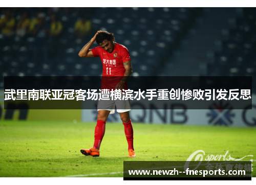 武里南联亚冠客场遭横滨水手重创惨败引发反思