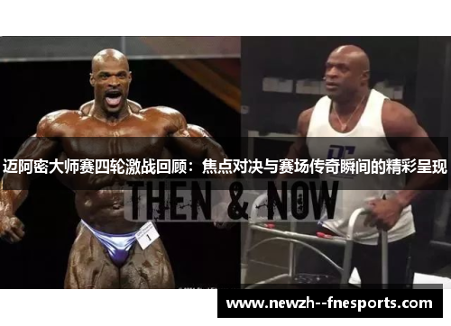 迈阿密大师赛四轮激战回顾：焦点对决与赛场传奇瞬间的精彩呈现