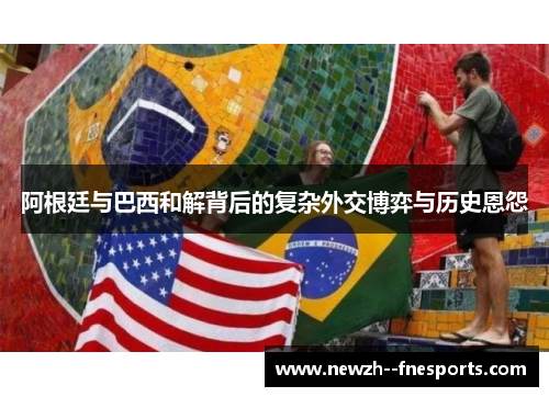 阿根廷与巴西和解背后的复杂外交博弈与历史恩怨