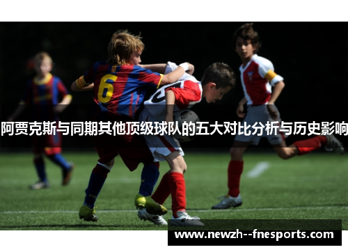 阿贾克斯与同期其他顶级球队的五大对比分析与历史影响