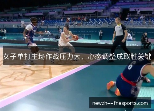 女子单打主场作战压力大，心态调整成取胜关键