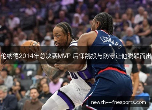 伦纳德2014年总决赛MVP 后仰跳投与防守让他脱颖而出 伦纳德2014年总决赛MVP 后仰跳投与防守让他脱颖而出
